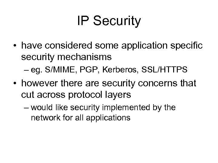 IP Security • have considered some application specific security mechanisms – eg. S/MIME, PGP,