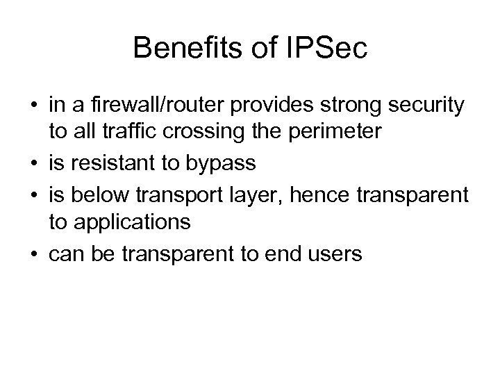 Benefits of IPSec • in a firewall/router provides strong security to all traffic crossing