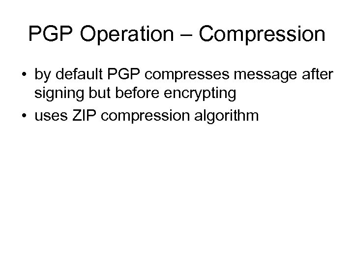 PGP Operation – Compression • by default PGP compresses message after signing but before