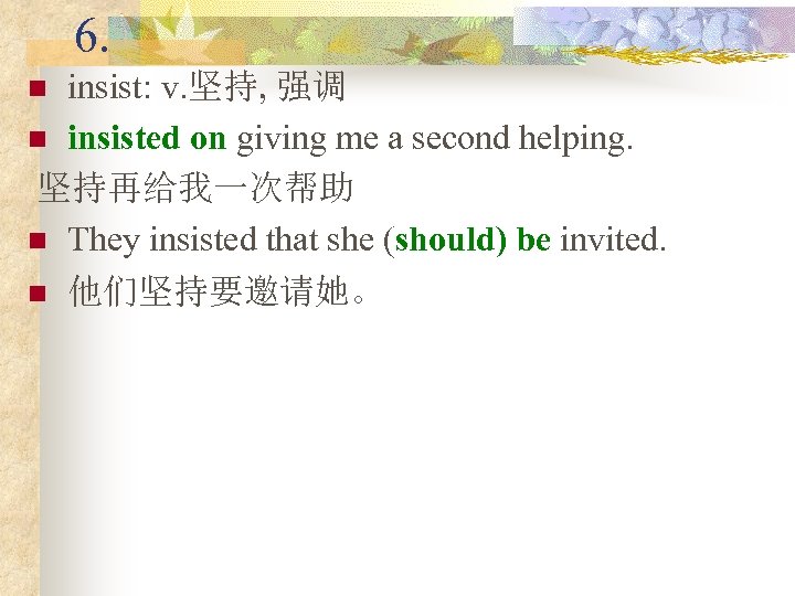 6. insist: v. 坚持, 强调 n insisted on giving me a second helping. 坚持再给我一次帮助