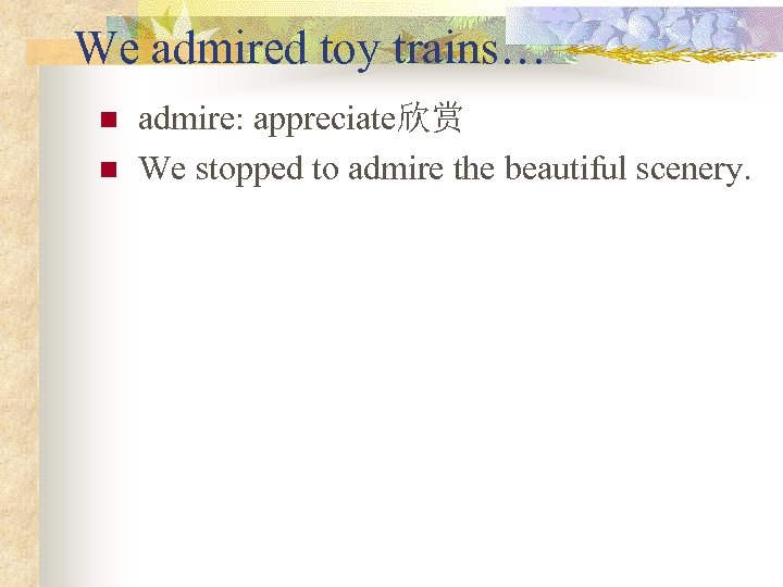 We admired toy trains… n n admire: appreciate欣赏 We stopped to admire the beautiful