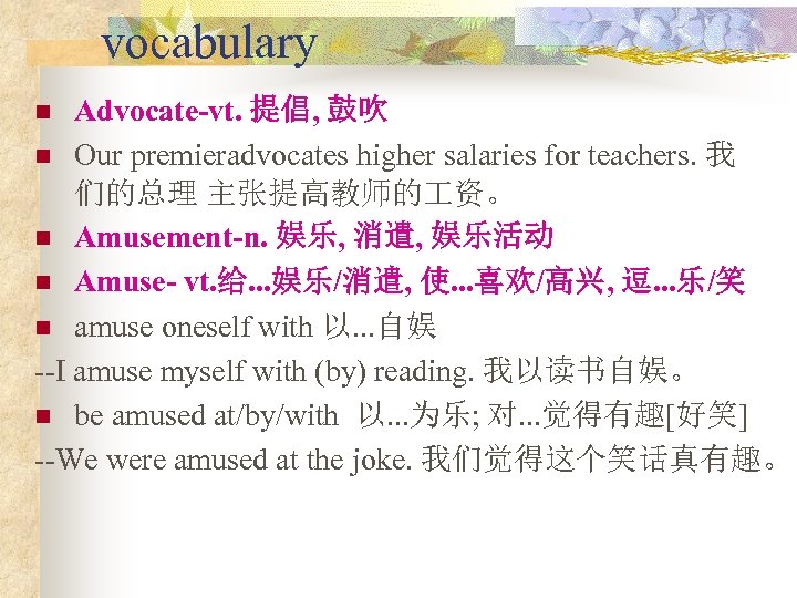 vocabulary Advocate-vt. 提倡, 鼓吹 n Our premieradvocates higher salaries for teachers. 我 们的总理 主张提高教师的