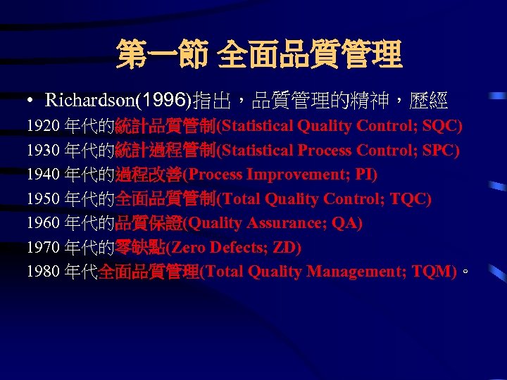 第一節 全面品質管理 • Richardson(1996)指出，品質管理的精神，歷經 1920 年代的統計品質管制(Statistical Quality Control; SQC) 1930 年代的統計過程管制(Statistical Process Control; SPC)