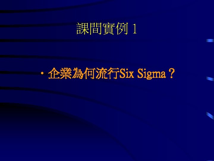 課間實例 1 • 企業為何流行Six Sigma？ 