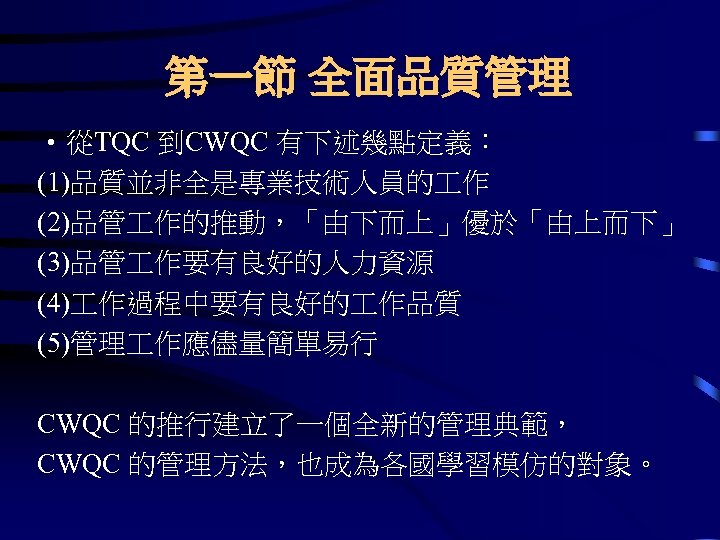 第一節 全面品質管理 • 從TQC 到CWQC 有下述幾點定義： (1)品質並非全是專業技術人員的 作 (2)品管 作的推動，「由下而上」優於「由上而下」 (3)品管 作要有良好的人力資源 (4) 作過程中要有良好的