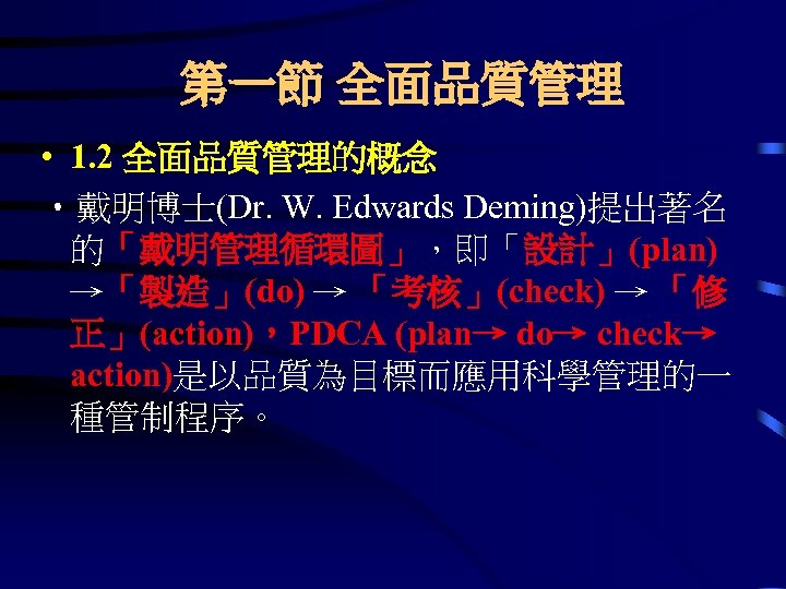 第一節 全面品質管理 • 1. 2 全面品質管理的概念 • 戴明博士(Dr. W. Edwards Deming)提出著名 的「戴明管理循環圖」，即「設計」(plan) →「製造」(do) →