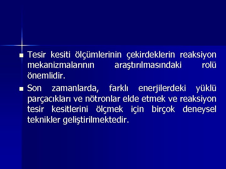 n n Tesir kesiti ölçümlerinin çekirdeklerin reaksiyon mekanizmalarının araştırılmasındaki rolü önemlidir. Son zamanlarda, farklı
