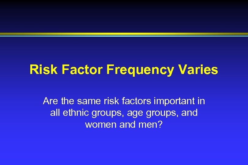 Risk Factor Frequency Varies Are the same risk factors important in all ethnic groups,