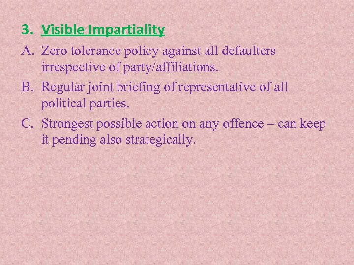 3. Visible Impartiality A. Zero tolerance policy against all defaulters irrespective of party/affiliations. B.