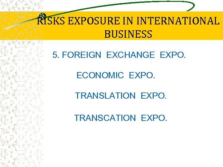 RISKS EXPOSURE IN INTERNATIONAL BUSINESS 5. FOREIGN EXCHANGE EXPO. ECONOMIC EXPO. TRANSLATION EXPO. TRANSCATION