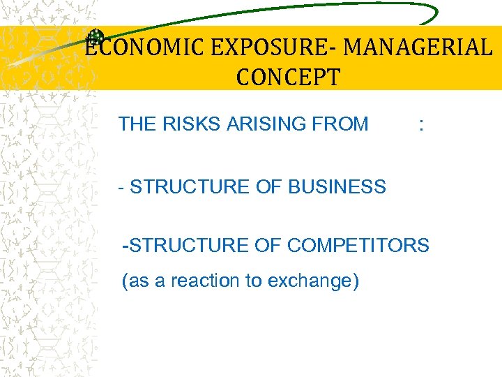 ECONOMIC EXPOSURE- MANAGERIAL CONCEPT THE RISKS ARISING FROM : - STRUCTURE OF BUSINESS -STRUCTURE