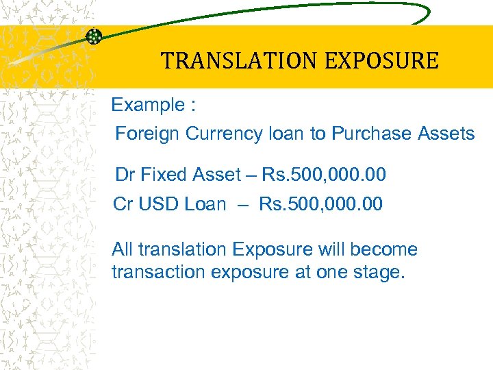 TRANSLATION EXPOSURE Example : Foreign Currency loan to Purchase Assets Dr Fixed Asset –