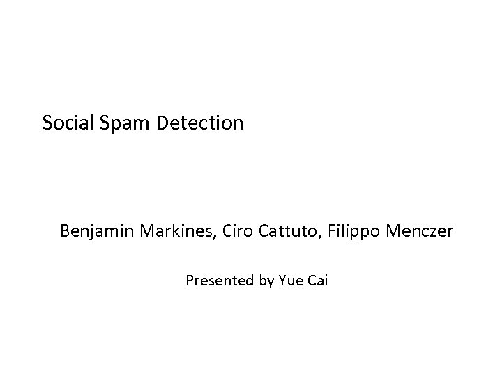 Social Spam Detection Benjamin Markines, Ciro Cattuto, Filippo Menczer Presented by Yue Cai 