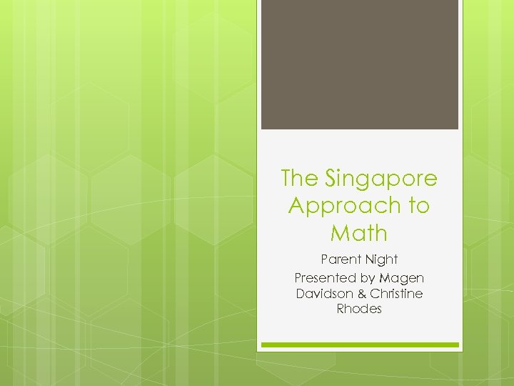 The Singapore Approach to Math Parent Night Presented by Magen Davidson & Christine Rhodes