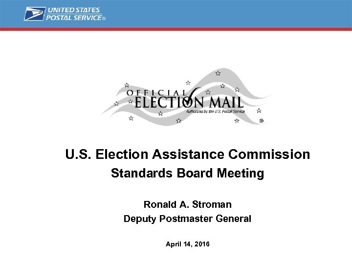 U. S. Election Assistance Commission Standards Board Meeting Ronald A. Stroman Deputy Postmaster General