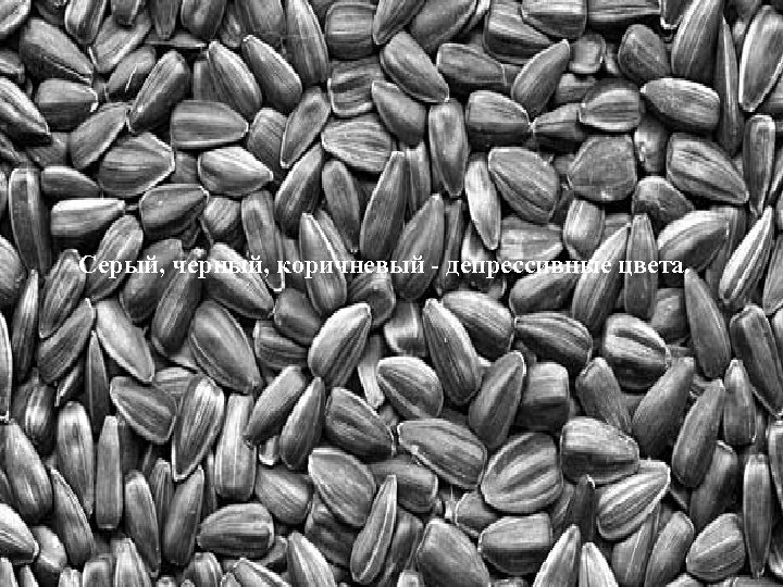 Серый, черный, коричневый - депрессивные цвета. 