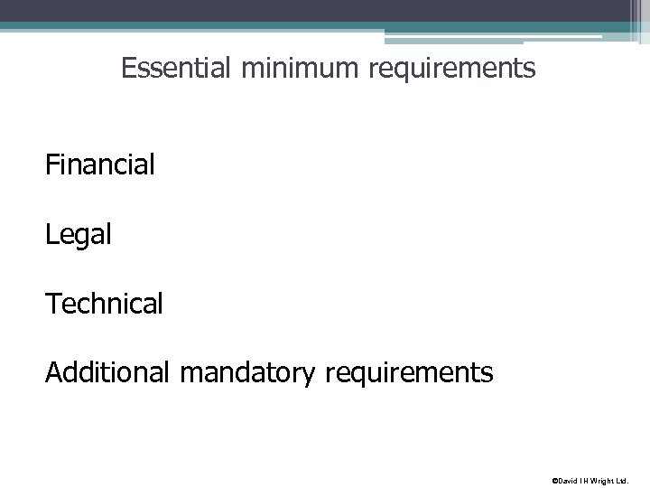 Essential minimum requirements Financial Legal Technical Additional mandatory requirements ©David I H Wright Ltd.