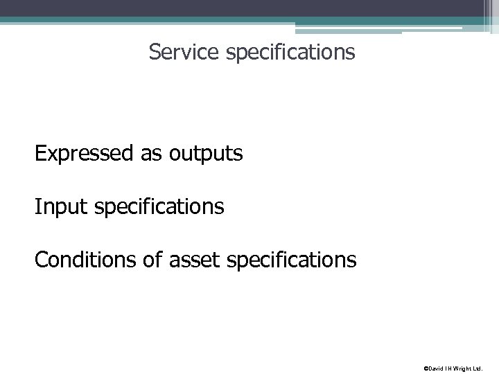 Service specifications Expressed as outputs Input specifications Conditions of asset specifications ©David I H