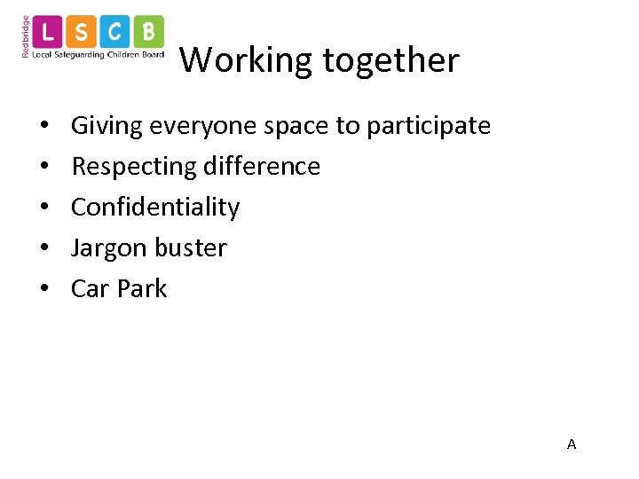 Working together • • • Giving everyone space to participate Respecting difference Confidentiality Jargon