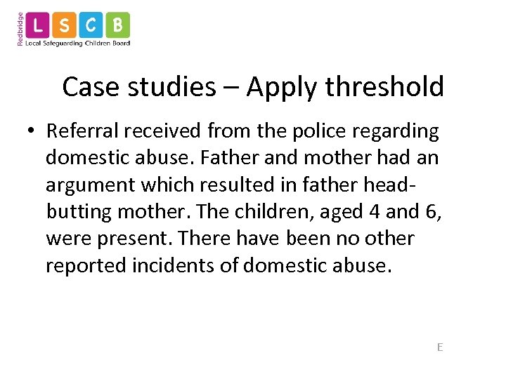 Case studies – Apply threshold • Referral received from the police regarding domestic abuse.