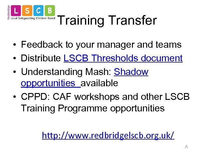 Training Transfer • Feedback to your manager and teams • Distribute LSCB Thresholds document