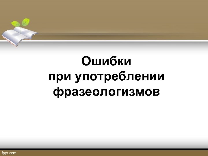 Ошибки при употреблении фразеологизмов 