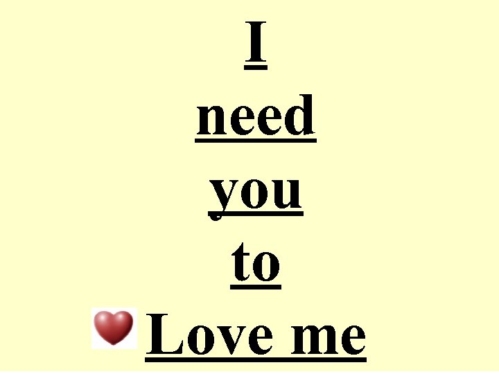 I need you to Love me 
