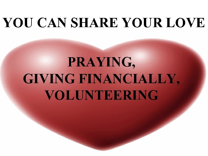YOU CAN SHARE YOUR LOVE PRAYING, GIVING FINANCIALLY, VOLUNTEERING 