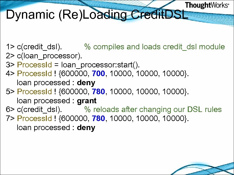 Dynamic (Re)Loading Credit. DSL 1> c(credit_dsl). % compiles and loads credit_dsl module 2> c(loan_processor).