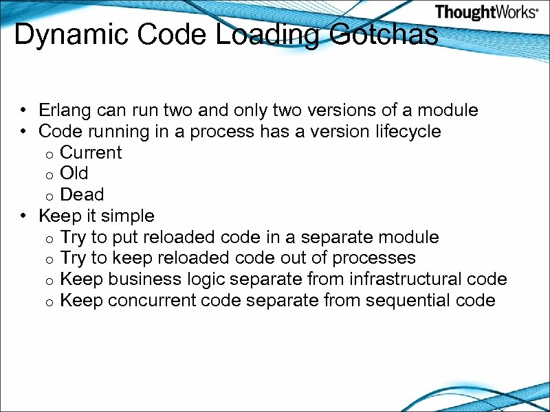 Dynamic Code Loading Gotchas • Erlang can run two and only two versions of