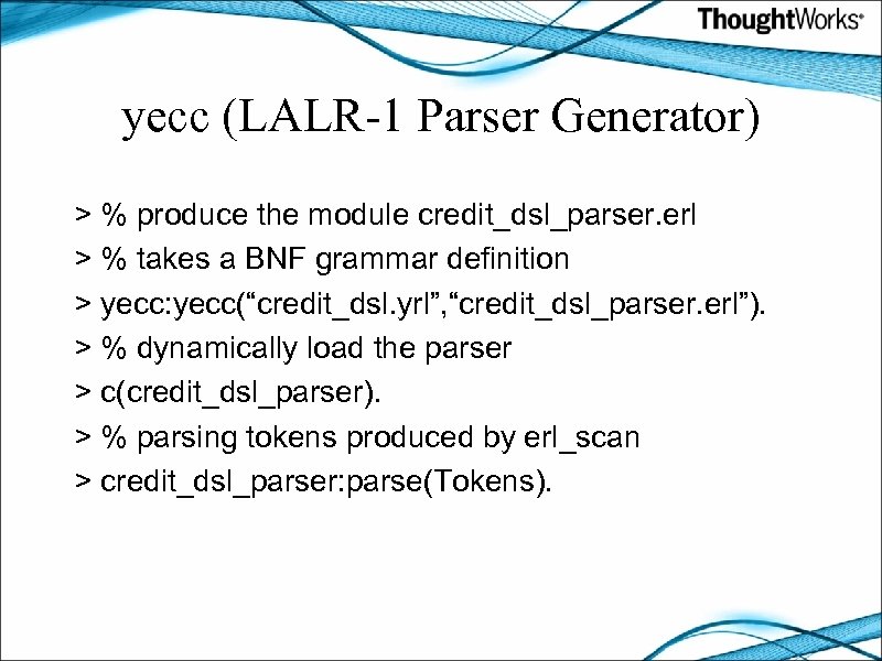 yecc (LALR-1 Parser Generator) > % produce the module credit_dsl_parser. erl > % takes