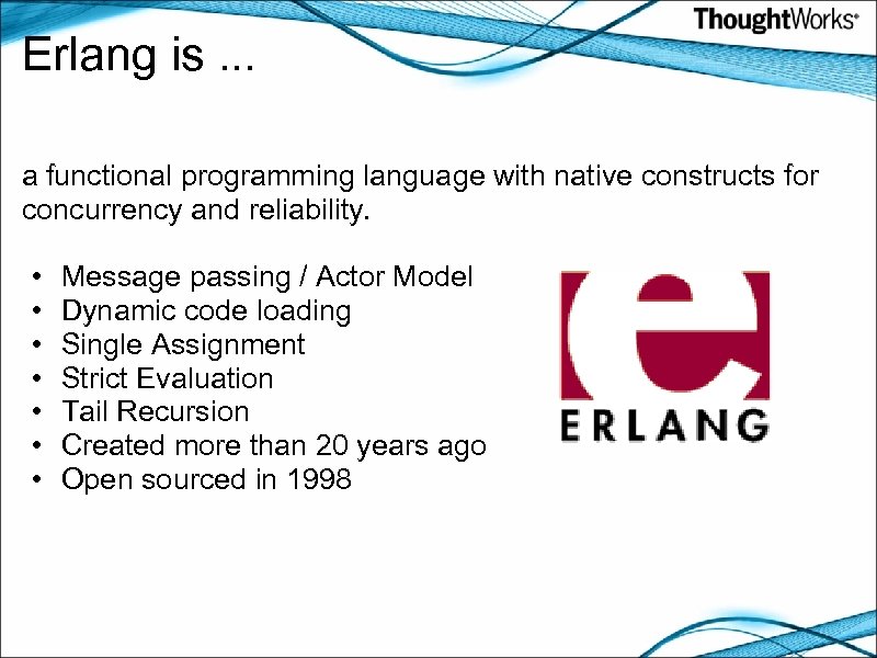 Erlang is. . . a functional programming language with native constructs for concurrency and