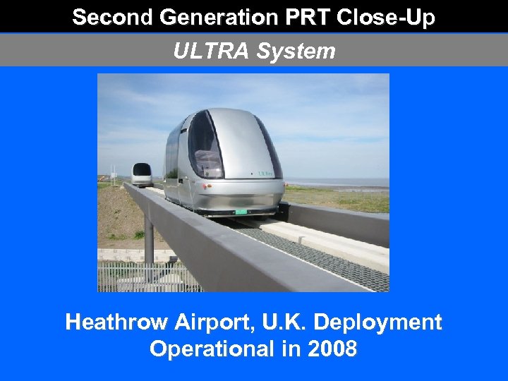 Second Generation PRT Close-Up ULTRA System Heathrow Airport, U. K. Deployment Operational in 2008