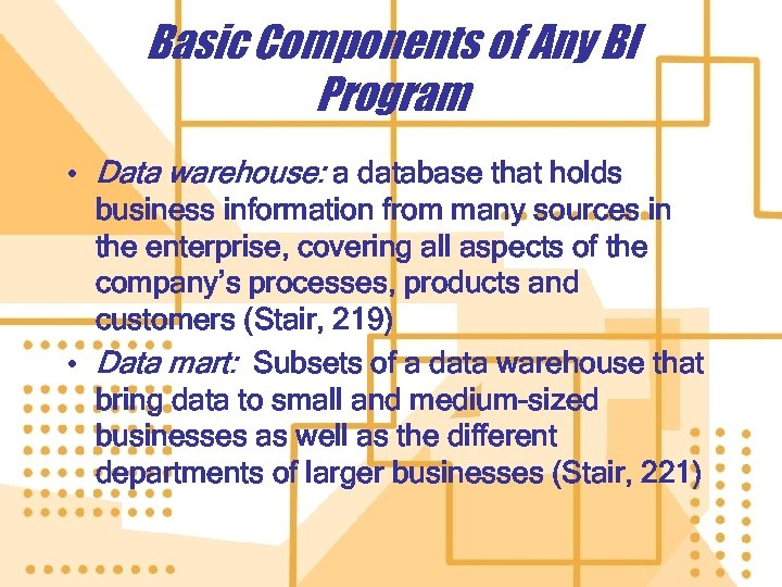 Basic Components of Any BI Program • Data warehouse: a database that holds business