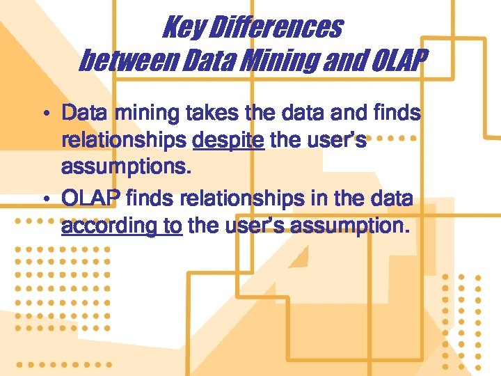 Key Differences between Data Mining and OLAP • Data mining takes the data and
