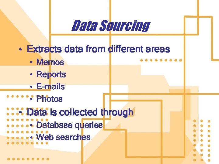 Data Sourcing • Extracts data from different areas • • Memos Reports E-mails Photos