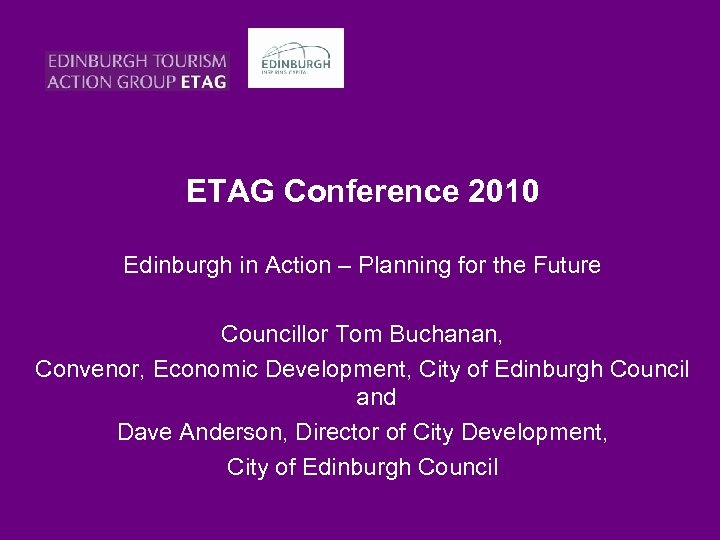 ETAG Conference 2010 Edinburgh in Action – Planning for the Future Councillor Tom Buchanan,