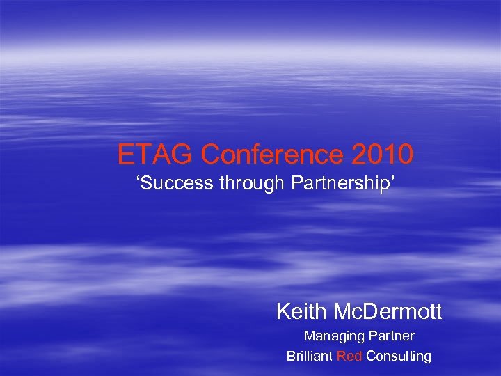 ETAG Conference 2010 ‘Success through Partnership’ Keith Mc. Dermott Managing Partner Brilliant Red Consulting