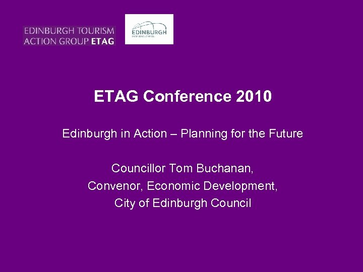 ETAG Conference 2010 Edinburgh in Action – Planning for the Future Councillor Tom Buchanan,