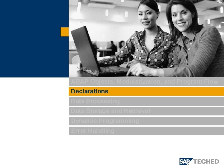 ABAP Objects, Modularization, and Program Flow Declarations Data Processing Data Storage and Retrieval Dynamic