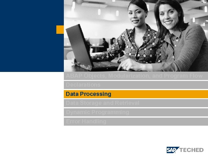 ABAP Objects, Modularization, and Program Flow Declarations Data Processing Data Storage and Retrieval Dynamic