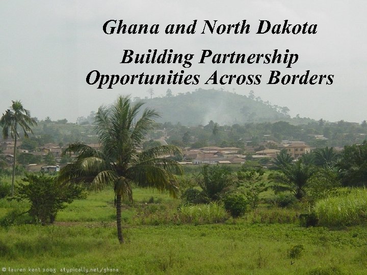 UNCLASSIFIED Ghana and North Dakota Building Partnership Opportunities Across Borders 07 May 2009 UNCLASSIFIED