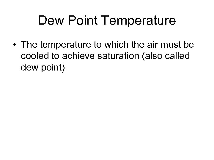 Dew Point Temperature • The temperature to which the air must be cooled to