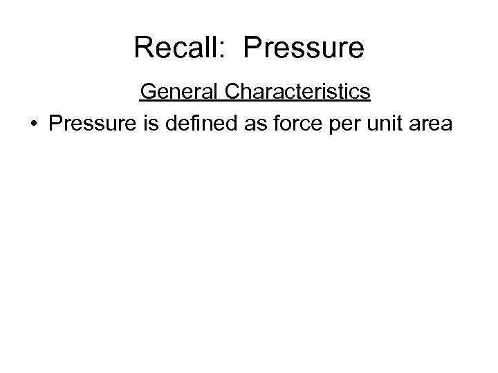Recall: Pressure General Characteristics • Pressure is defined as force per unit area 