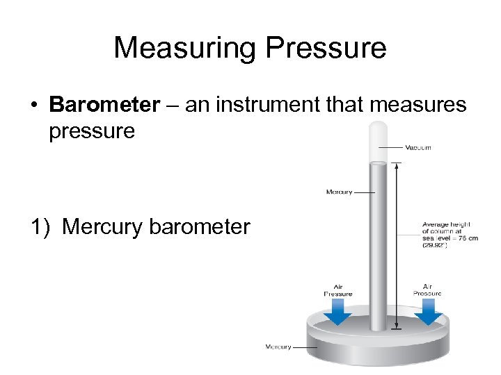 Measuring Pressure • Barometer – an instrument that measures pressure 1) Mercury barometer 