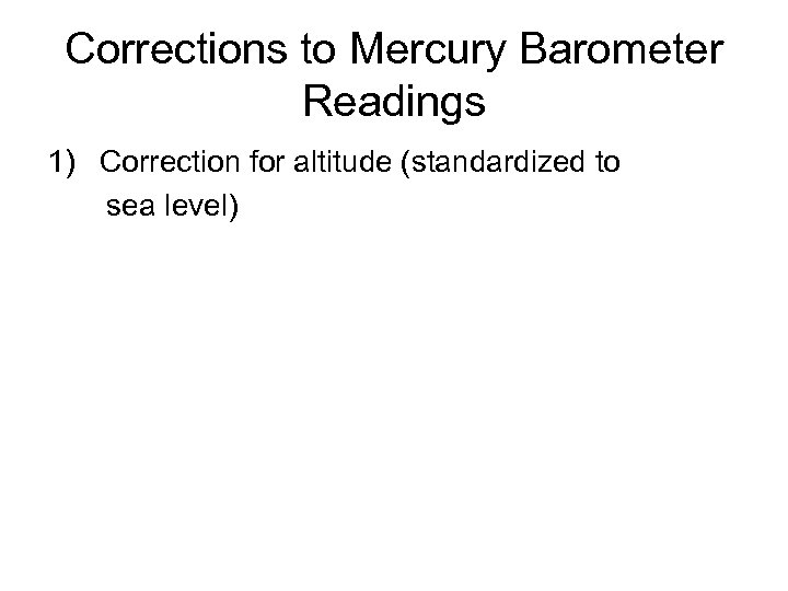 Corrections to Mercury Barometer Readings 1) Correction for altitude (standardized to sea level) 