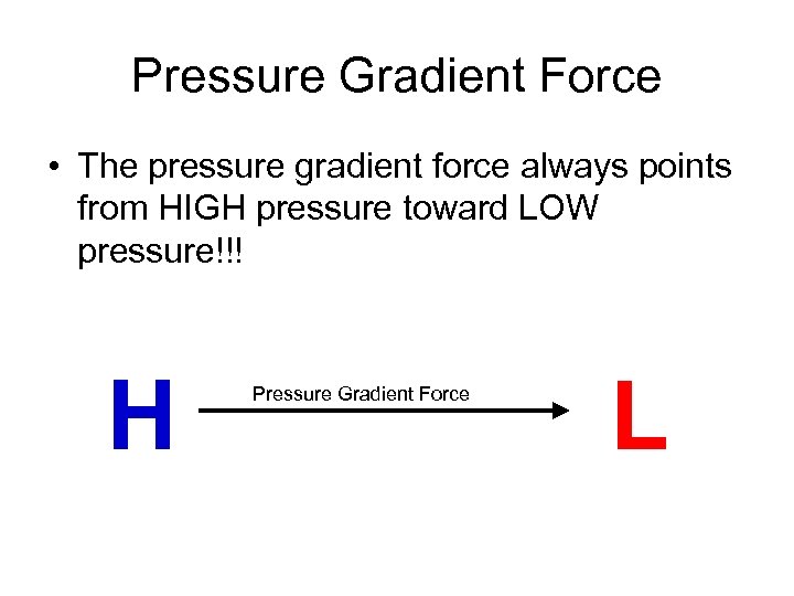 Pressure Gradient Force • The pressure gradient force always points from HIGH pressure toward