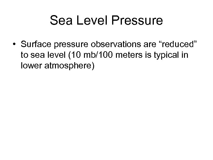 Sea Level Pressure • Surface pressure observations are “reduced” to sea level (10 mb/100