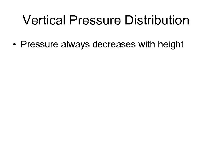 Vertical Pressure Distribution • Pressure always decreases with height 