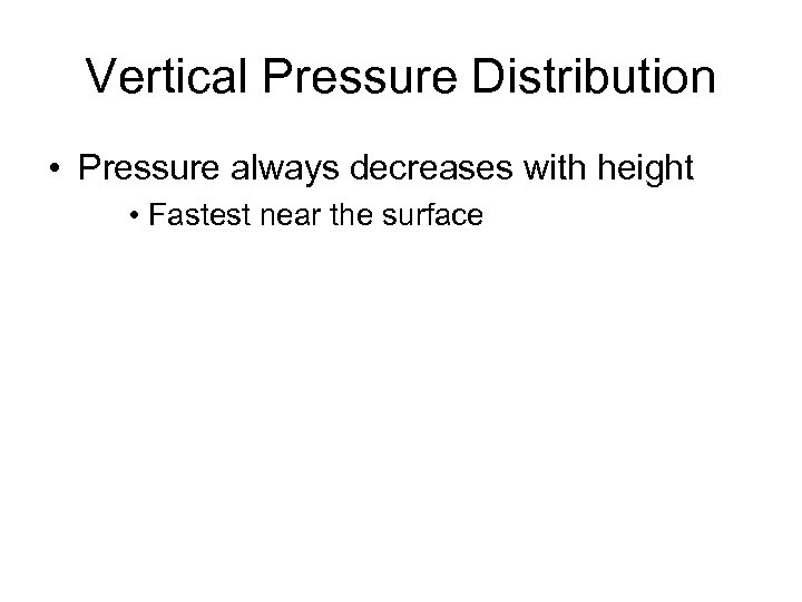 Vertical Pressure Distribution • Pressure always decreases with height • Fastest near the surface